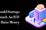 Should Startups Launch An ICO To Raise Money