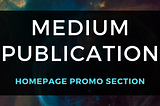 medium publication, medium publication homepage promo, medium homepage promo, medium publication promo section, medium promo