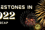 2022 Milestones Recap