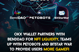 OKX Wallet Partners With BendDAO for NFT Liquidity, Teams Up With Petobots and Bitstar War To…