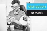 Distraction at Work: What companies should do during times of political uncertainty, crisis or…