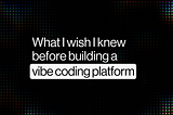 What I wish I knew before building a vibe coding platform