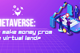 Metaverse: How to Make Money from the Virtual Land?