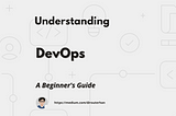 DevOps — A Beginner’s Guide