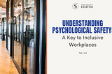 Understanding Psychological Safety: A Key to Inclusive Workplaces