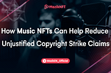 How Music NFTs Can Help Reduce Unjustified Copyright Strike Claims