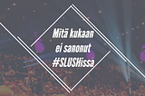 Mitä kukaan ei sanonut #Slushissa