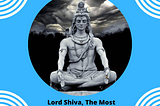 Lord Shiva, The Most Fascinating And Powerful God.