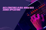 Data Structures in Real-World Data Science Applications