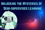 Unlocking the Mysteries of Semi-supervised Learning: Chapter 1 — Part 2