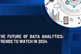 The Future of Data Analytics: Trends to Watch in 2024