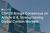 Data ReFined #44: COP29 Brings Consensus on Article 6.4, Strengthening Global Carbon Markets