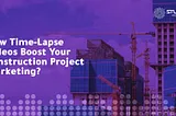 How TimeLapse Videos Boost Your Construction Project Marketing? — Studio 52