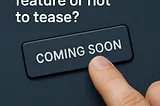 To Tease a Future Feature or Not to Tease?