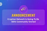Cryption Network is Going To Be 100% Community Owned