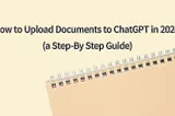 How to Upload Documents to ChatGPT in 2024 (a Step-By Step Guide)