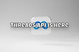 Threads API is here