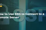 How to Use SSH to Connect to a Remote Server