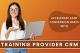 Accelerate Lead Conversion Rates With Training Provider CRM