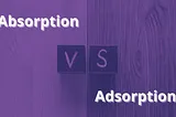 Adsorption vs Absorption — Learn the difference