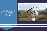 Leadership as a Catalyst for Change
