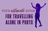 A Solo Traveller’s Guide to Porto