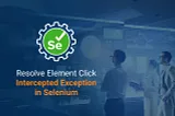 How To Resolve Element Click Intercepted Exception in Selenium?