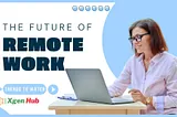 The Future of Remote Work: Trends to Watch — Xgen Hub