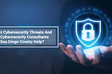 Biggest Cybersecurity Threats And How Cybersecurity Consultants In San Diego County Help?