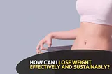 How can I lose weight effectively and sustainably?