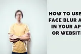 How To Use A Face Blur API In Your App Or Website