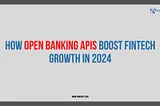 How Open Banking APIs Boost Fintech Growth in 2024