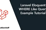 Laravel Eloquent WHERE Like Query Example Tutorial