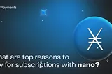 Top 5 reasons to accept Nano for subscriptions