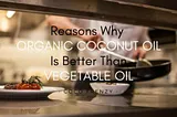 Reasons Why Organic Coconut Oil Is Better Than Vegetable Oil