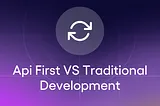 Api First VS Traditional Development