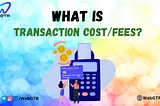 What is transaction cost/fees?