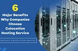 Top 6 Major Benefits Of Choosing Colocation Hosting Service