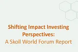 Shifting Impact Investing Perspectives: A Skoll World Forum Report