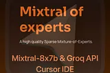 Using Groq, Mixtral 8x-7b, and Cursor IDE — A Simple HowTo