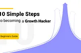 10 Simple Steps to Becoming a Growth Hacker [Beginners Guide]