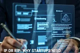 IP or RIP: why startups need intellectual property