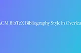 ACM BibTeX Bibliography Style in Overleaf