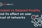 Instant vs Delayed Finality and its effect on user trust