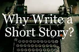 Why Should a Writer Try Short Stories?