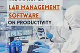 Unleashing Laboratory Potential: The Impact of Lab Management Software on Productivity