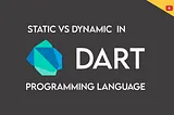 Dart is a Static or Dynamic typed Programming Language