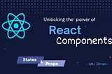 Unlocking the Power of React Components: Mastering States and Props for Dynamic Web Development