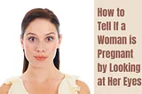 How to Tell If a Woman is Pregnant by Looking at Her Eyes