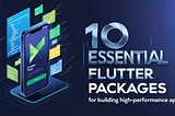 Top 10 Essential Flutter Packages for Building High-Performance Apps